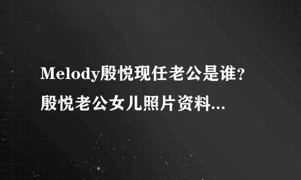 Melody殷悦现任老公是谁？殷悦老公女儿照片资料曝光_飞外网