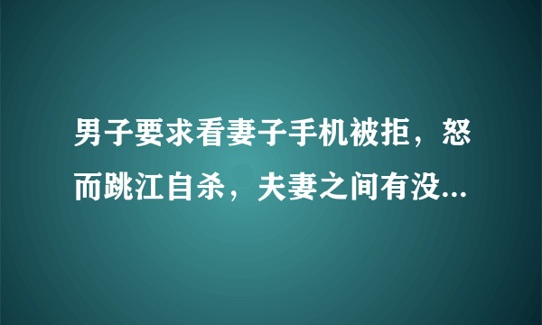 男子要求看妻子手机被拒，怒而跳江自杀，夫妻之间有没有隐私？