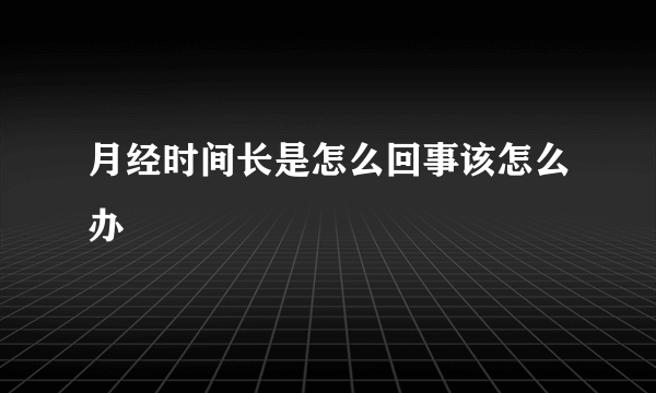 月经时间长是怎么回事该怎么办