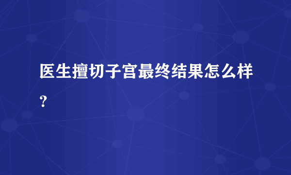 医生擅切子宫最终结果怎么样？