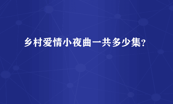 乡村爱情小夜曲一共多少集？