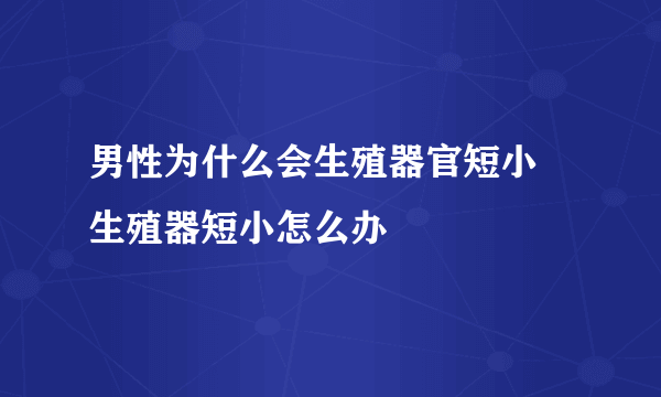 男性为什么会生殖器官短小 生殖器短小怎么办