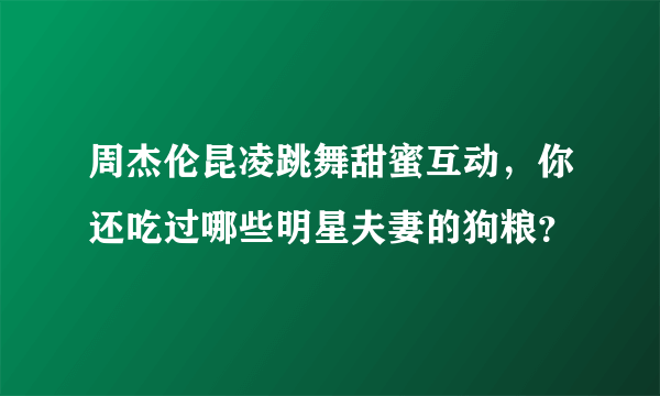 周杰伦昆凌跳舞甜蜜互动，你还吃过哪些明星夫妻的狗粮？