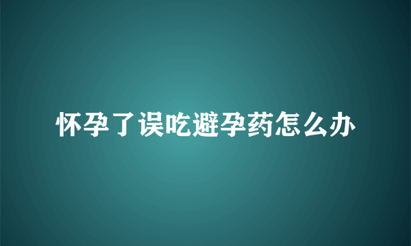 怀孕了误吃避孕药怎么办