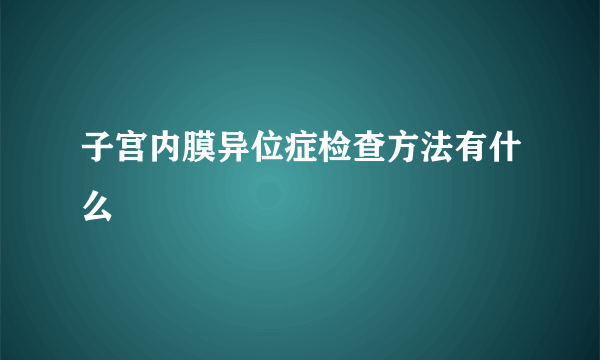 子宫内膜异位症检查方法有什么