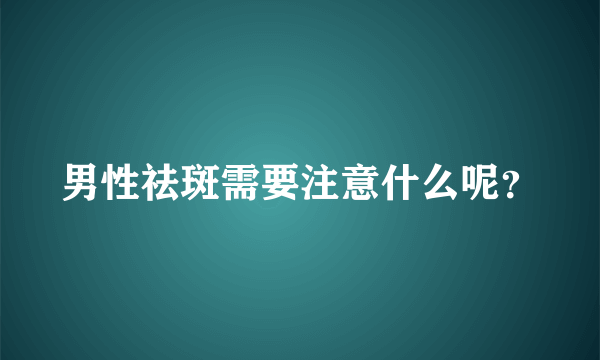 男性祛斑需要注意什么呢？