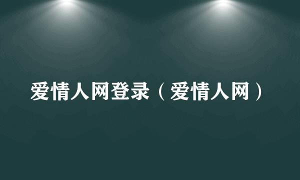 爱情人网登录（爱情人网）