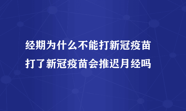 经期为什么不能打新冠疫苗 打了新冠疫苗会推迟月经吗