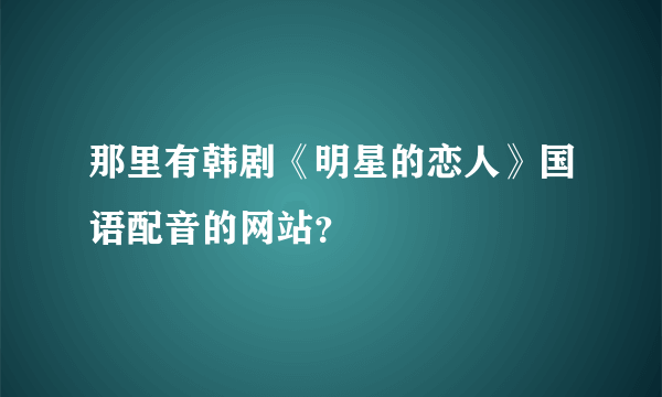 那里有韩剧《明星的恋人》国语配音的网站？