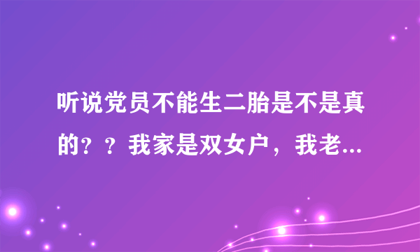 听说党员不能生二胎是不是真的？？我家是双女户，我老公也不是独生子女，如果我入党了还能生二胎吗