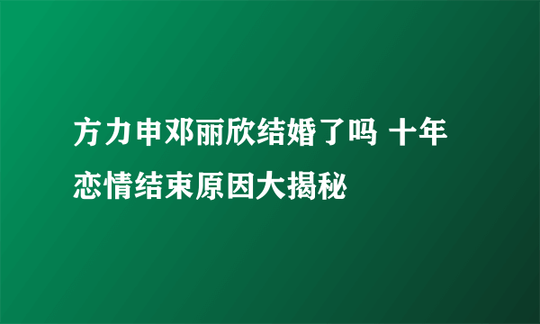 方力申邓丽欣结婚了吗 十年恋情结束原因大揭秘