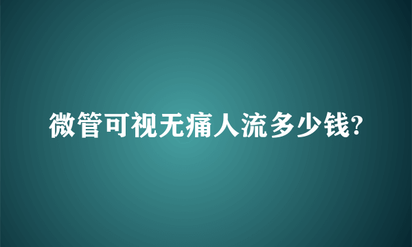 微管可视无痛人流多少钱?