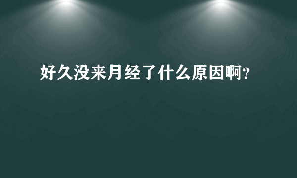 好久没来月经了什么原因啊？