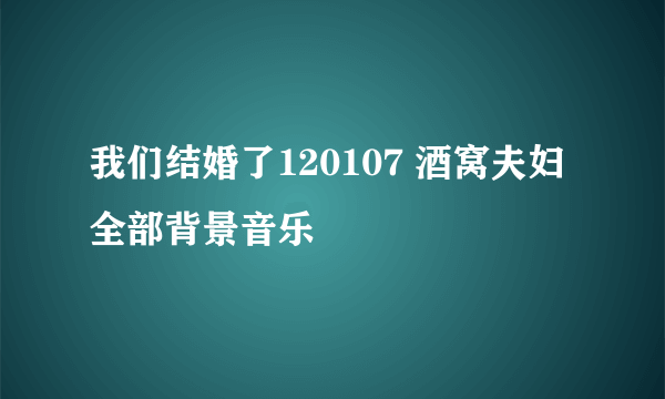 我们结婚了120107 酒窝夫妇全部背景音乐