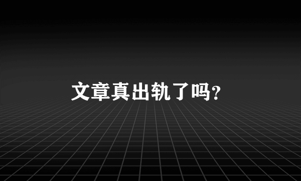 文章真出轨了吗？