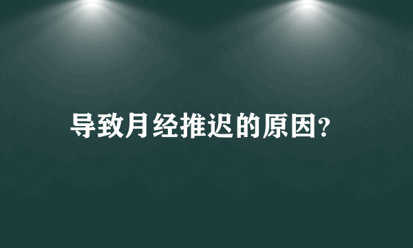 导致月经推迟的原因？