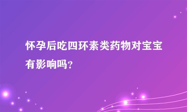 怀孕后吃四环素类药物对宝宝有影响吗？