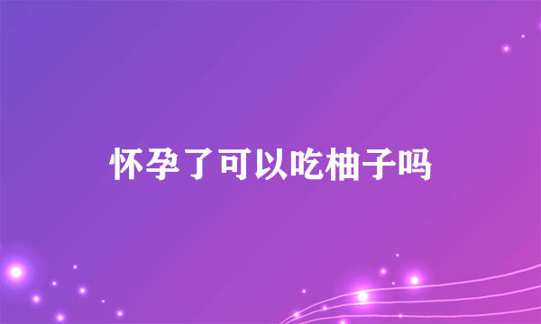 怀孕了可以吃柚子吗