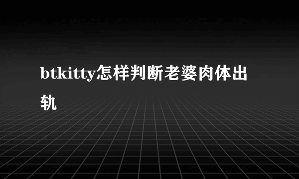 btkitty怎样判断老婆肉体出轨