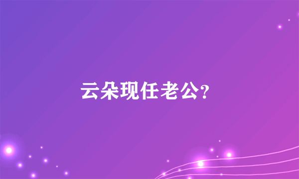 云朵现任老公？