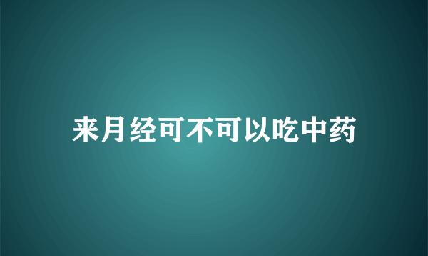 来月经可不可以吃中药