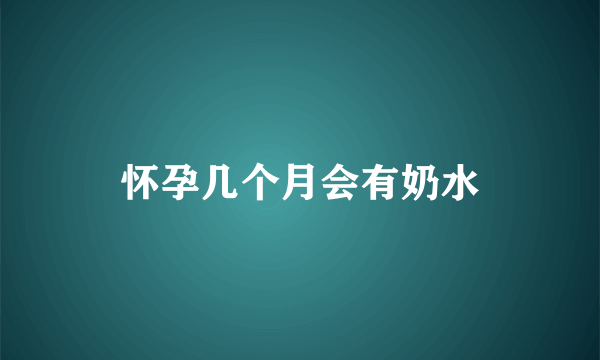 怀孕几个月会有奶水