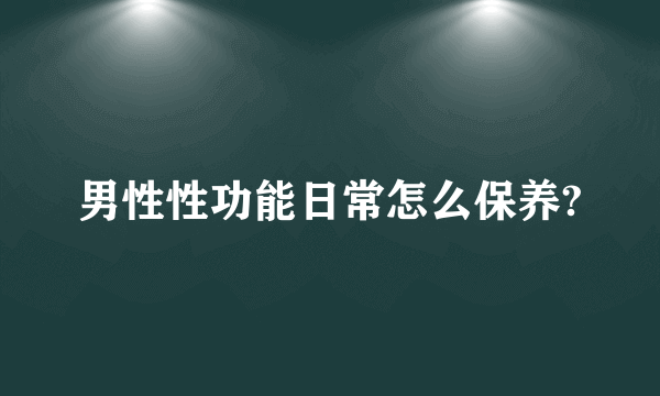 男性性功能日常怎么保养?