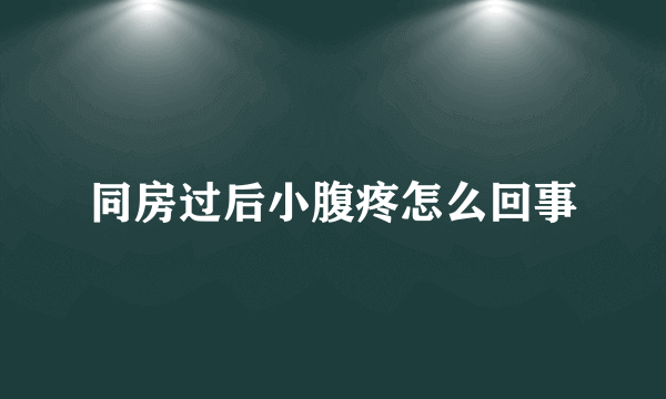 同房过后小腹疼怎么回事