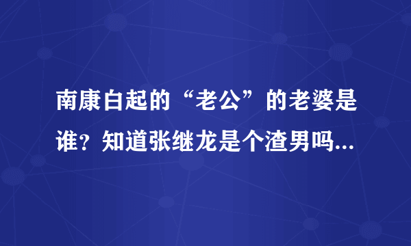 南康白起的“老公”的老婆是谁？知道张继龙是个渣男吗？张继龙现在怎么样？