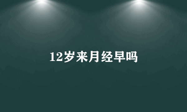 12岁来月经早吗