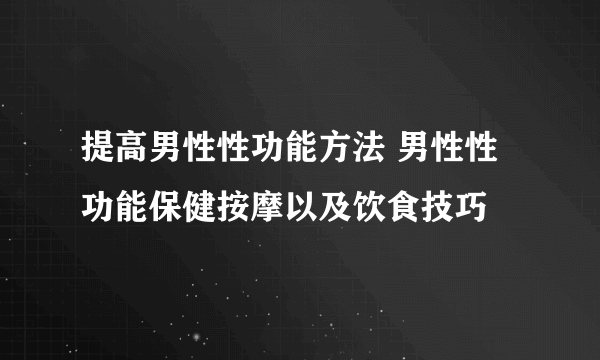 提高男性性功能方法 男性性功能保健按摩以及饮食技巧