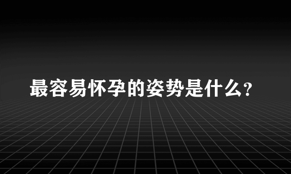 最容易怀孕的姿势是什么？