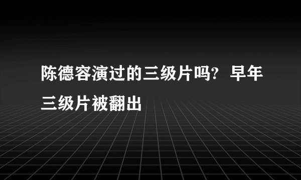 陈德容演过的三级片吗?  早年三级片被翻出