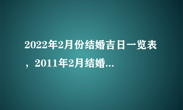 2022年2月份结婚吉日一览表，2011年2月结婚黄道吉日查询