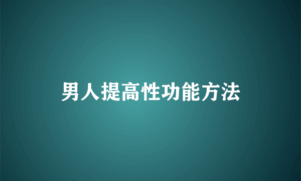 男人提高性功能方法