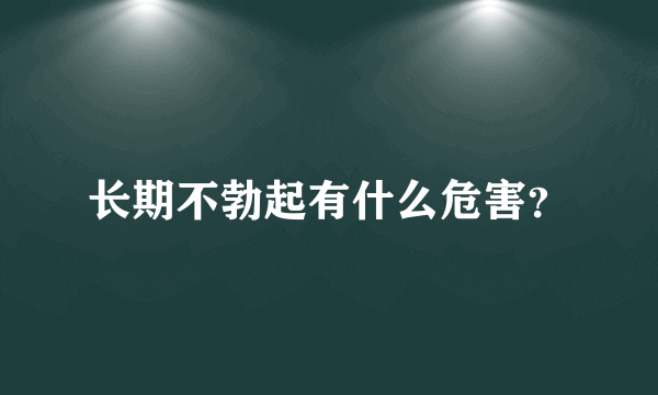 长期不勃起有什么危害？