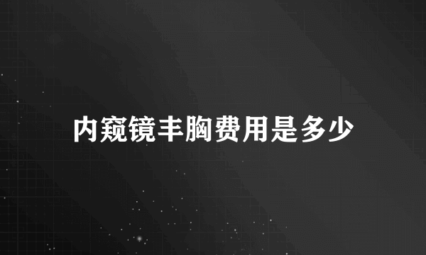 内窥镜丰胸费用是多少