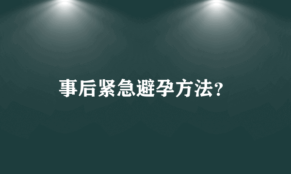 事后紧急避孕方法？