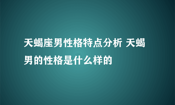 天蝎座男性格特点分析 天蝎男的性格是什么样的