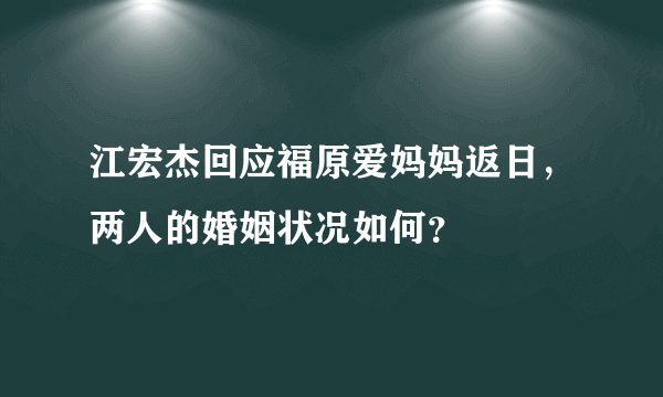 江宏杰回应福原爱妈妈返日，两人的婚姻状况如何？