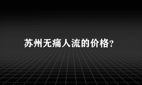 苏州无痛人流的价格？