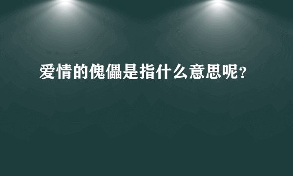 爱情的傀儡是指什么意思呢？