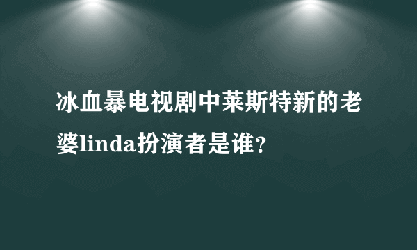 冰血暴电视剧中莱斯特新的老婆linda扮演者是谁？