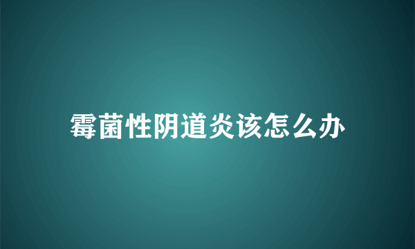 霉菌性阴道炎该怎么办