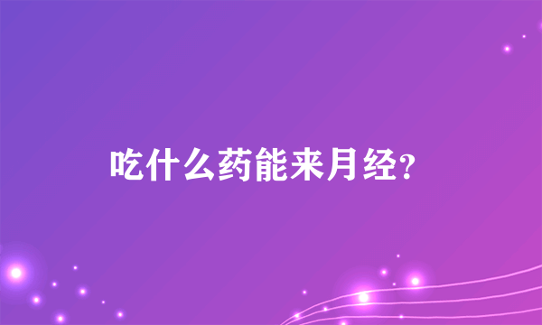 吃什么药能来月经？