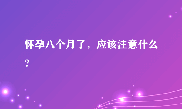 怀孕八个月了，应该注意什么？