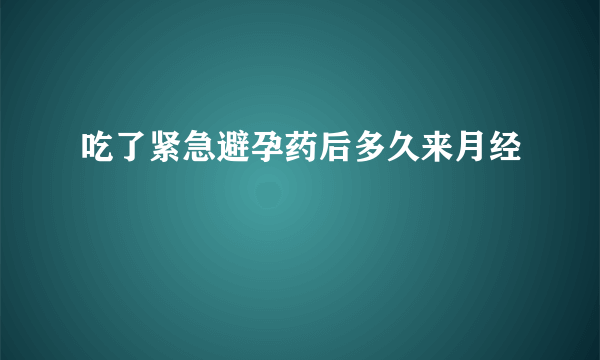 吃了紧急避孕药后多久来月经