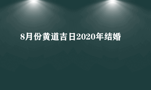 8月份黄道吉日2020年结婚