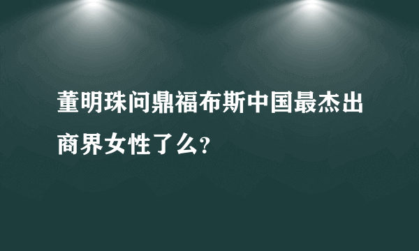 董明珠问鼎福布斯中国最杰出商界女性了么？