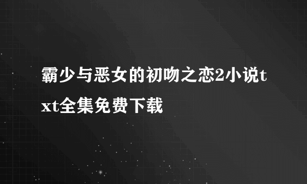 霸少与恶女的初吻之恋2小说txt全集免费下载